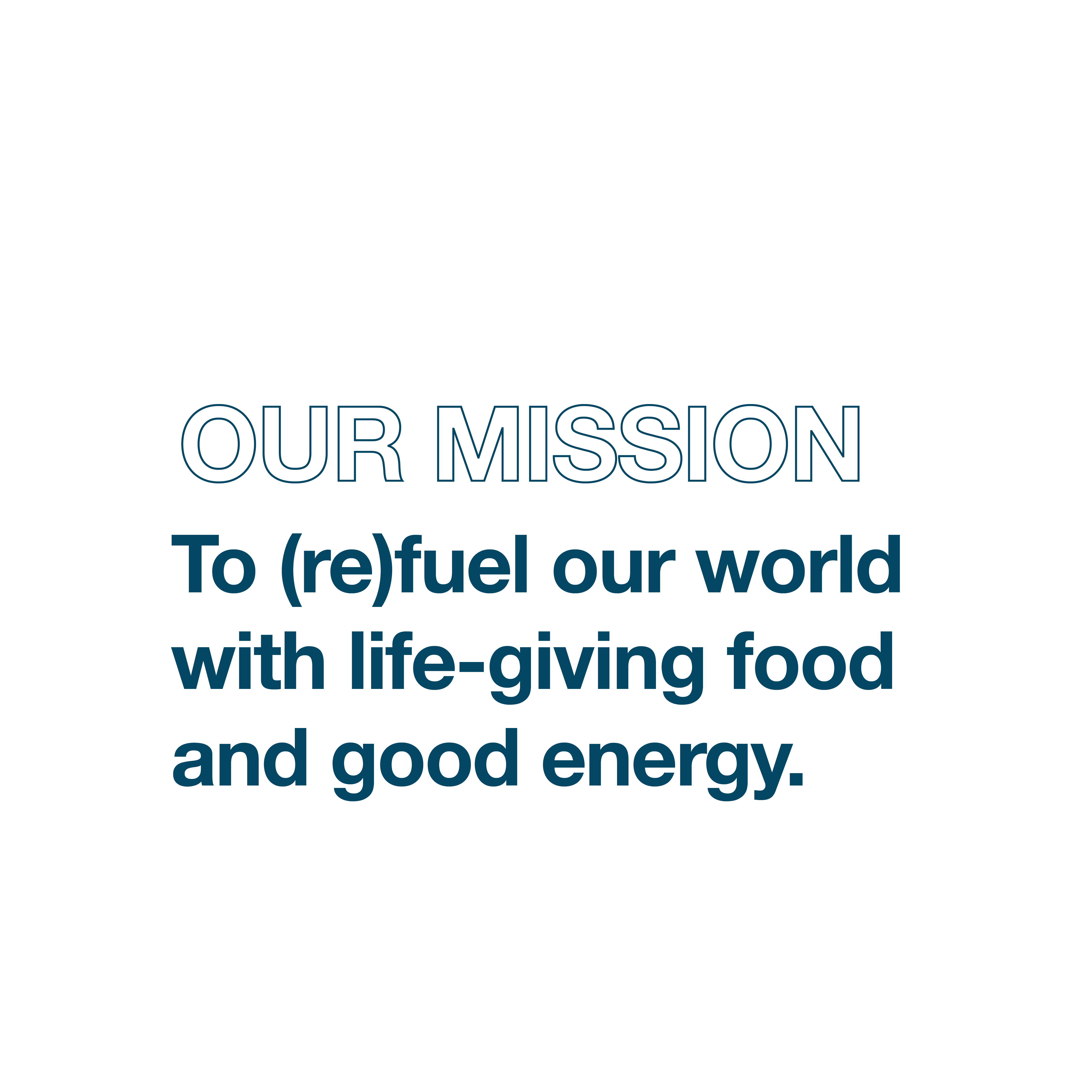 Our Mission: To (re) fuel our world with life-giving food and good energy.